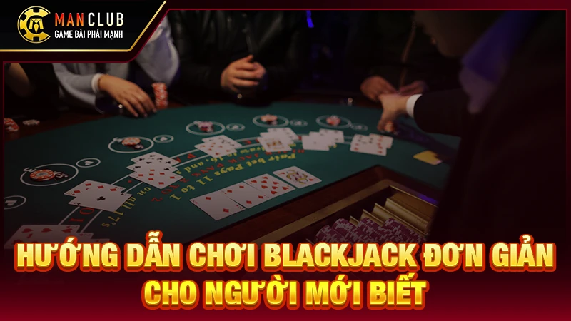Hướng dẫn chơi blackjack đơn giản cho người mới biết